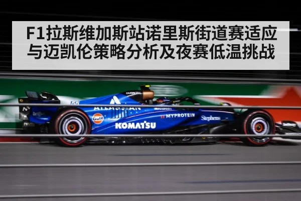 F1拉斯维加斯站诺里斯街道赛适应与迈凯伦策略分析及夜赛低温挑战