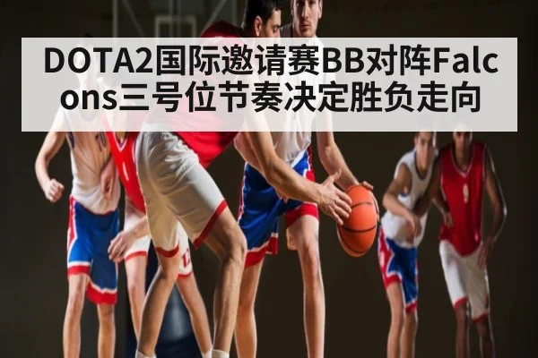 DOTA2国际邀请赛BB对阵Falcons三号位节奏决定胜负走向