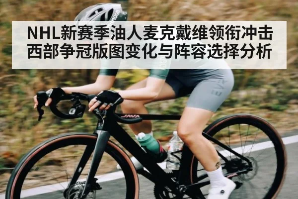 NHL新赛季油人麦克戴维领衔冲击西部争冠版图变化与阵容选择分析